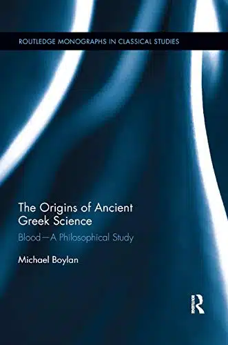 The Origins of Ancient Greek Science BloodâA Philosophical Study (Routledge Monographs in Classical Studies)