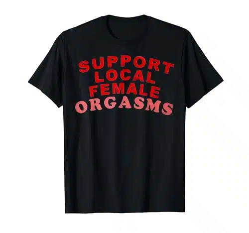 Support Local Female Orgasms T Shirt